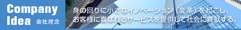 会社理念：身の回りに小さなイノベーション（変革）を起こし、お客様に喜ばれるサービスを提供して社会に貢献する。